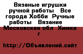 Вязаные игрушки ручной работы - Все города Хобби. Ручные работы » Вязание   . Московская обл.,Химки г.